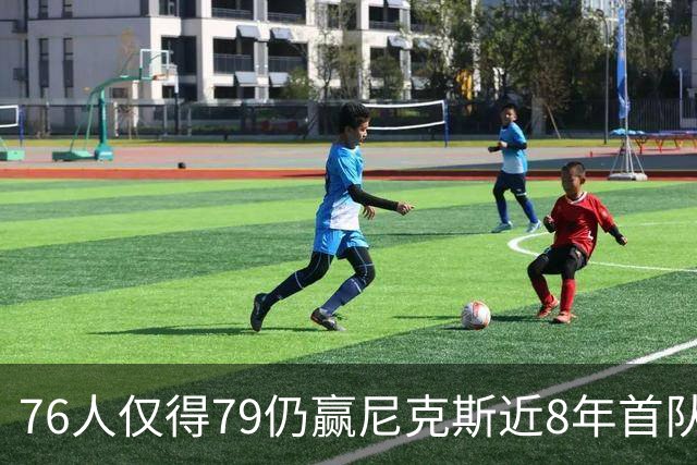 76人仅得79仍赢尼克斯近8年首队 篮网大胜骑士